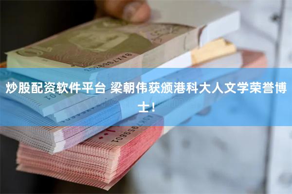 炒股配资软件平台 梁朝伟获颁港科大人文学荣誉博士！