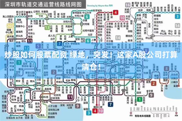 炒股如何股票配资 绿地，突发！这家A股公司打算清仓！