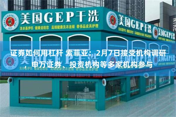 证券如何用杠杆 索菲亚：2月7日接受机构调研，申万证券、投资机构等多家机构参与