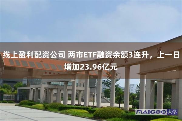线上盈利配资公司 两市ETF融资余额3连升，上一日增加23.96亿元