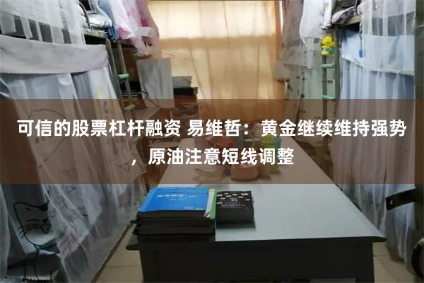 可信的股票杠杆融资 易维哲：黄金继续维持强势，原油注意短线调整