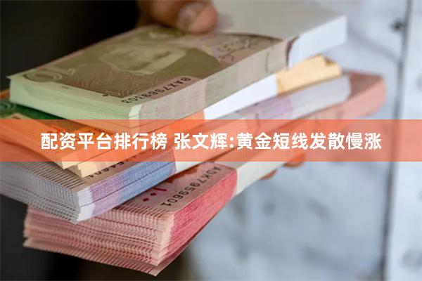 配资平台排行榜 张文辉:黄金短线发散慢涨