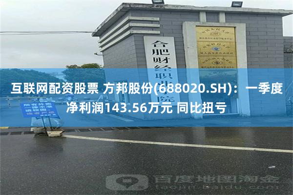 互联网配资股票 方邦股份(688020.SH)：一季度净利润143.56万元 同比扭亏