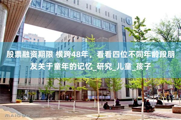 股票融资期限 横跨48年，看看四位不同年龄段朋友关于童年的记忆_研究_儿童_孩子