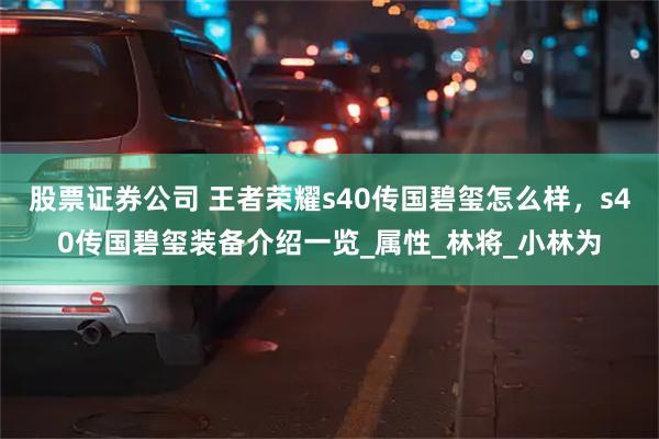 股票证券公司 王者荣耀s40传国碧玺怎么样，s40传国碧玺装备介绍一览_属性_林将_小林为