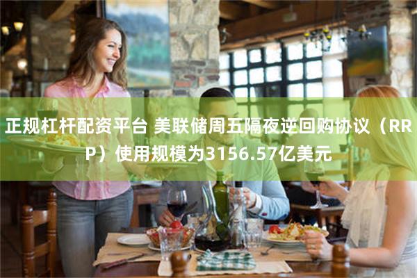 正规杠杆配资平台 美联储周五隔夜逆回购协议（RRP）使用规模为3156.57亿美元