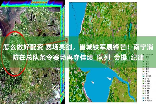 怎么做好配资 赛场亮剑，邕城铁军展锋芒！南宁消防在总队条令赛场再夺佳绩_队列_会操_纪律
