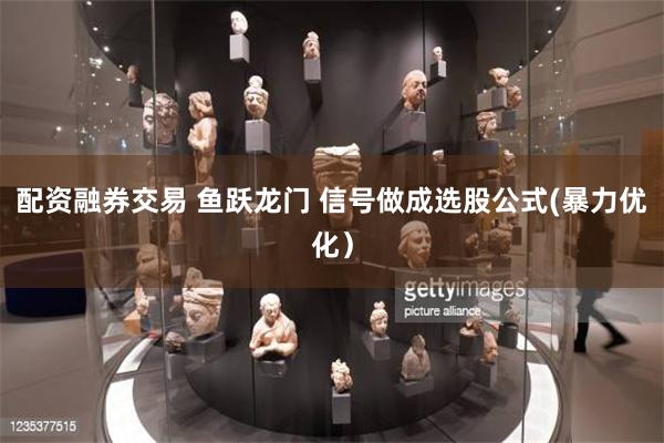 配资融券交易 鱼跃龙门 信号做成选股公式(暴力优化)