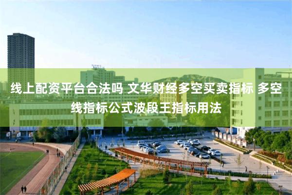 线上配资平台合法吗 文华财经多空买卖指标 多空线指标公式波段王指标用法