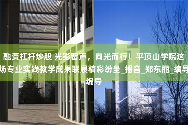 融资杠杆炒股 光影留声，向光而行！平顶山学院这场专业实践教学成果联展精彩纷呈_播音_郑东丽_编导