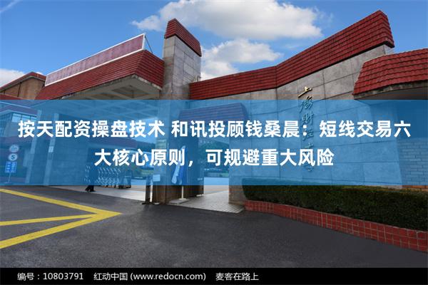 按天配资操盘技术 和讯投顾钱桑晨：短线交易六大核心原则，可规避重大风险