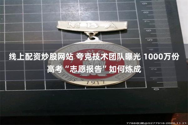 线上配资炒股网站 夸克技术团队曝光 1000万份高考“志愿报告”如何炼成