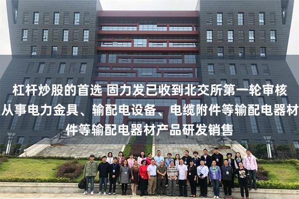 杠杆炒股的首选 固力发已收到北交所第一轮审核问询函：专业从事电力金具、输配电设备、电缆附件等输配电器材产品研发销售