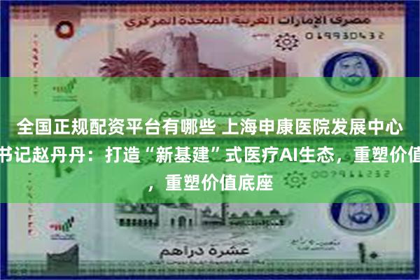 全国正规配资平台有哪些 上海申康医院发展中心党委书记赵丹丹：打造“新基建”式医疗AI生态，重塑价值底座