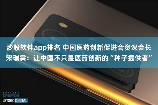 炒股软件app排名 中国医药创新促进会资深会长宋瑞霖：让中国不只是医药创新的“种子提供者”