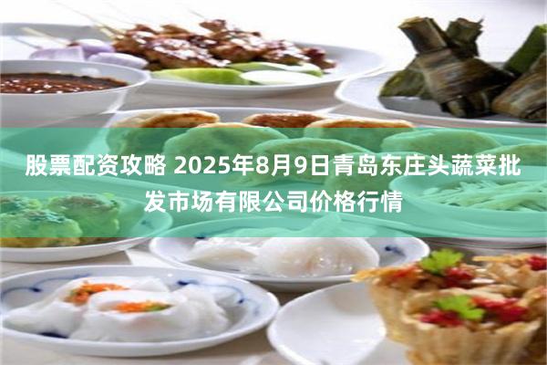 股票配资攻略 2025年8月9日青岛东庄头蔬菜批发市场有限公司价格行情
