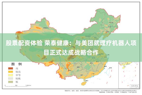股票配资体验 荣泰健康：与美团就理疗机器人项目正式达成战略合作