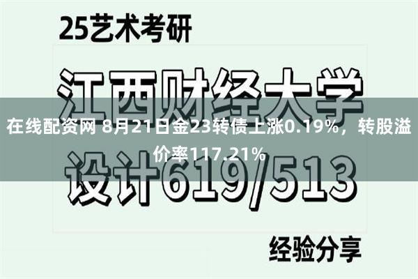 在线配资网 8月21日金23转债上涨0.19%，转股溢价率117.21%