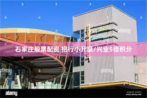 石家庄股票配资 招行小升级/兴业5倍积分