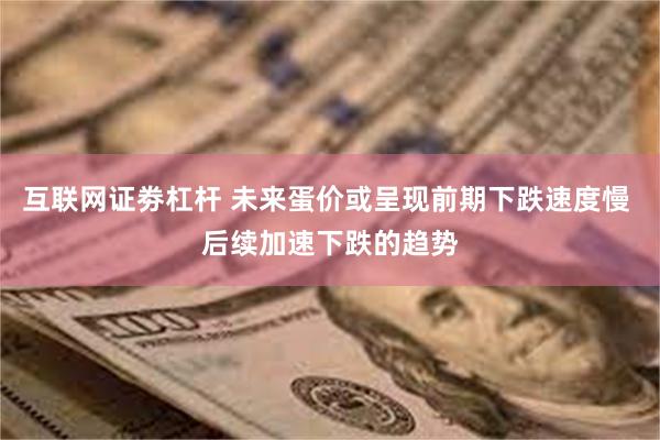 互联网证劵杠杆 未来蛋价或呈现前期下跌速度慢 后续加速下跌的趋势