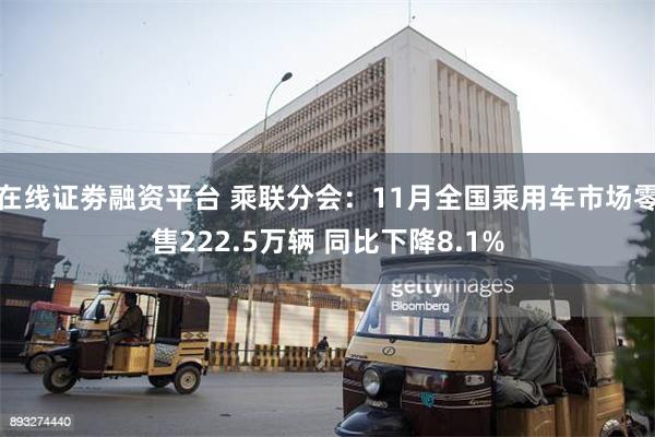 在线证劵融资平台 乘联分会：11月全国乘用车市场零售222.5万辆 同比下降8.1%