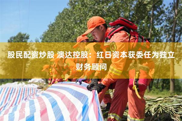 股民配资炒股 澳达控股：红日资本获委任为独立财务顾问