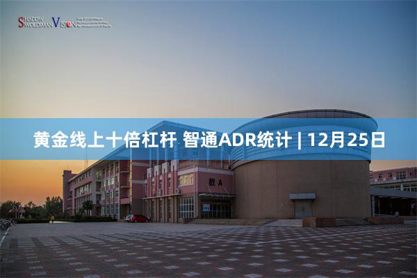 黄金线上十倍杠杆 智通ADR统计 | 12月25日