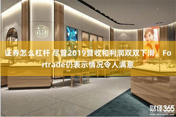 证券怎么杠杆 尽管2019营收和利润双双下滑，Fortrade仍表示情况令人满意
